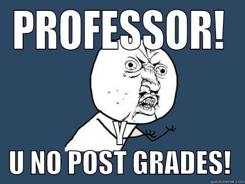 Y U NO - PROFESSOR! Y U NO POST GRADES! Y U No