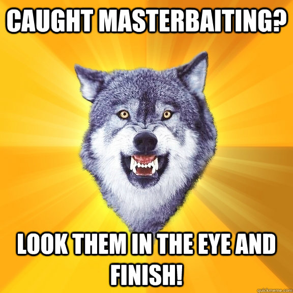 Caught MASTERBAITING? Look them in the eye and finish!  Courage Wolf