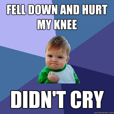 fell down and hurt my knee didn't cry - fell down and hurt my knee didn't cry  Success Kid