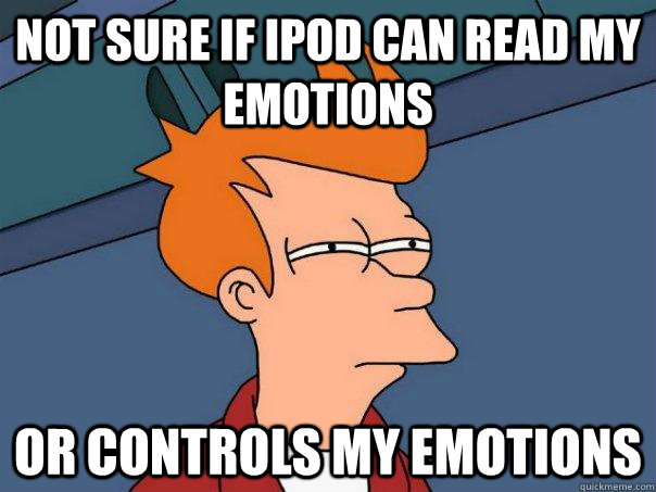 Not sure if Ipod can read my emotions or controls my emotions - Not sure if Ipod can read my emotions or controls my emotions  Futurama Fry