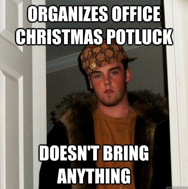 organizes office Christmas potluck Doesn't bring anything  Scumbag Steve