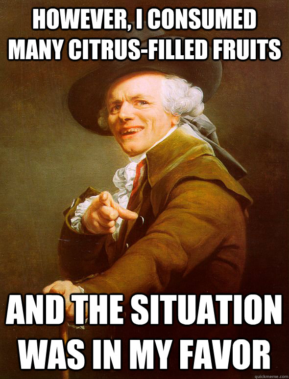 However, I consumed many citrus-filled fruits And the situation was in my favor  Joseph Ducreux