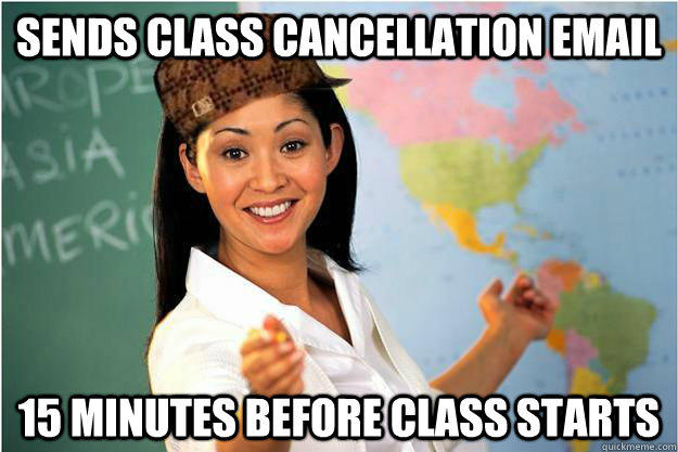 sends class cancellation email 15 minutes before class starts  Scumbag Teacher