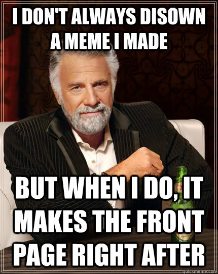 I don't always disown a meme i made  but when I do, It makes the front page right after  The Most Interesting Man In The World