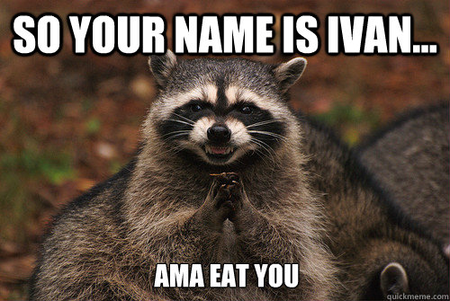 So your name is Ivan... ama eat you  Insidious Racoon 2