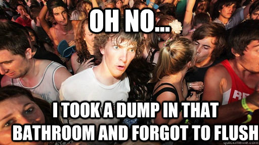 oh no... i took a dump in that bathroom and forgot to flush  Sudden Clarity Clarence