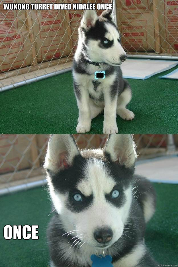 WUkong turret dived Nidalee once once  Insanity puppy