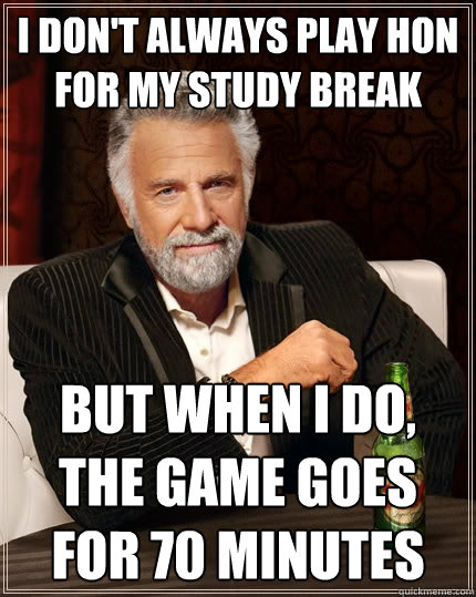 I don't always play HoN for my study break But when I do, the game goes for 70 minutes  The Most Interesting Man In The World