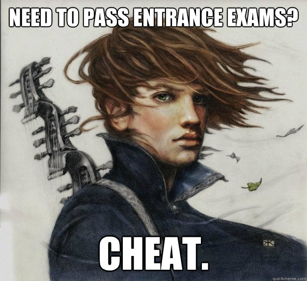Need to pass entrance exams? Cheat.  Advice Kvothe