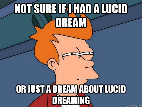 Not sure if I had a lucid dream Or just a dream about lucid dreaming - Not sure if I had a lucid dream Or just a dream about lucid dreaming  Futurama Fry