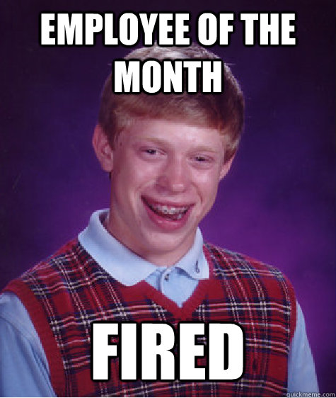 EMPLOYEE OF THE MONTH FIRED - EMPLOYEE OF THE MONTH FIRED  Bad Luck Brian