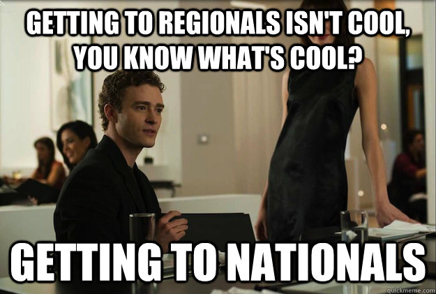 Getting to regionals isn't cool, you know what's cool?  Getting to nationals  sean