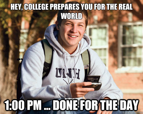 Hey, college prepares you for the real world 1:00 pm ... done for the day  College Freshman