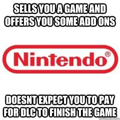 SELLS YOU A GAME AND OFFERS YOU SOME ADD ONS DOESNT EXPECT YOU TO PAY FOR DLC TO FINISH THE GAME - SELLS YOU A GAME AND OFFERS YOU SOME ADD ONS DOESNT EXPECT YOU TO PAY FOR DLC TO FINISH THE GAME  GOOD GUY NINTENDO