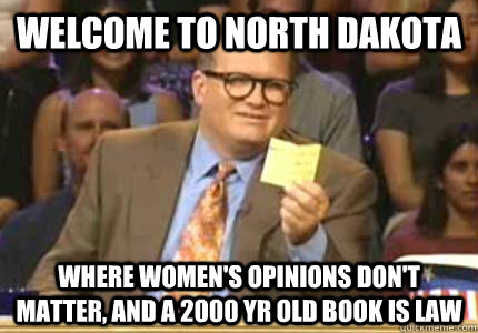 Welcome to North Dakota Where women's opinions don't matter, and a 2000 yr old book is law  Whose Line Is It Anyway Meme