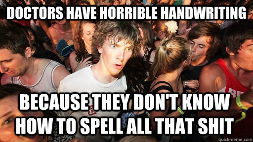 Doctors have horrible handwriting Because they don't know how to spell all that shit  Sudden Clarity Clarence