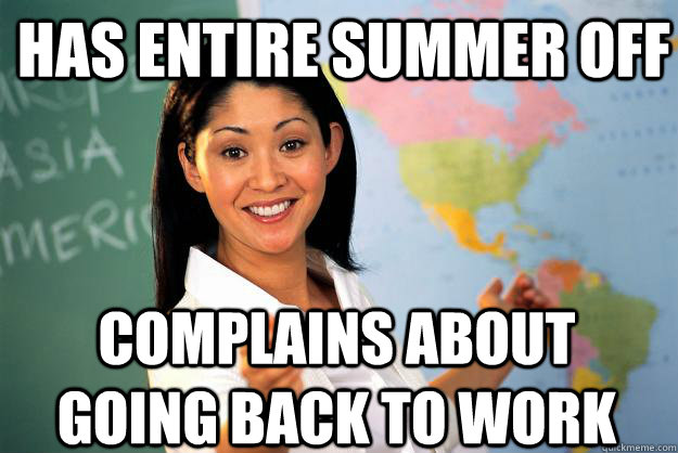 Has entire summer off Complains about going back to work - Has entire summer off Complains about going back to work  Unhelpful High School Teacher