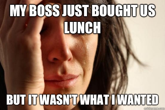 My boss just bought us lunch But it wasn't what I wanted   First World Problems