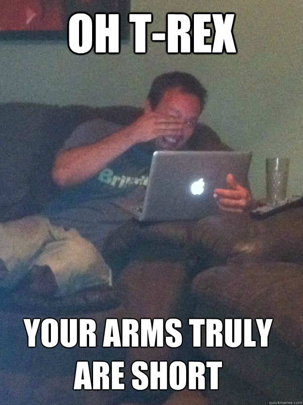OH T-REX YOUR ARMS TRULY ARE SHORT  MEME DAD