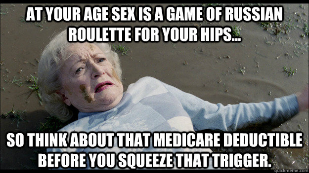 At your age sex is a game of Russian Roulette for your hips... so think about that medicare deductible before you squeeze that trigger.  Sex at 30
