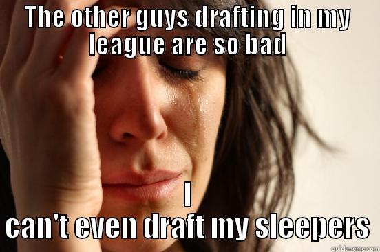 THE OTHER GUYS DRAFTING IN MY LEAGUE ARE SO BAD I CAN'T EVEN DRAFT MY SLEEPERS First World Problems
