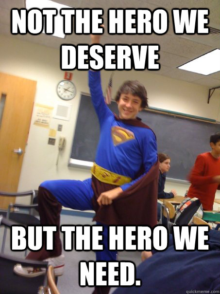 Not The Hero We Deserve But the hero we need. - Not The Hero We Deserve But the hero we need.  SuperCofer