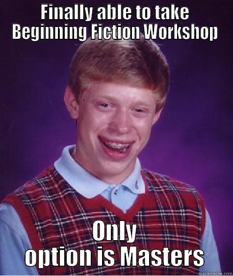 FINALLY ABLE TO TAKE BEGINNING FICTION WORKSHOP ONLY OPTION IS MASTERS Bad Luck Brian