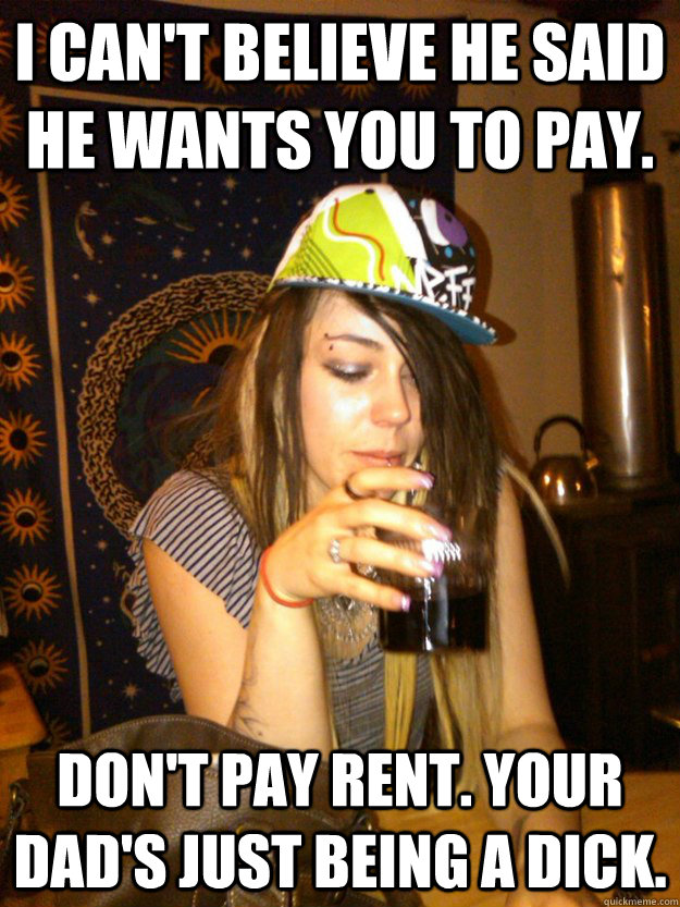 I can't believe he said he wants you to pay. don't pay rent. your dad's just being a dick.  Dumb Girl Gossip