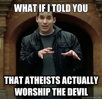 What if i told you that atheists actually worship the devil - What if i told you that atheists actually worship the devil  Misc