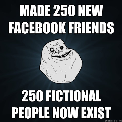 made 250 new facebook friends 250 fictional people now exist  Forever Alone