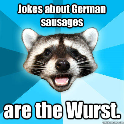 Jokes about German sausages are the Wurst.  Lame Pun Coon