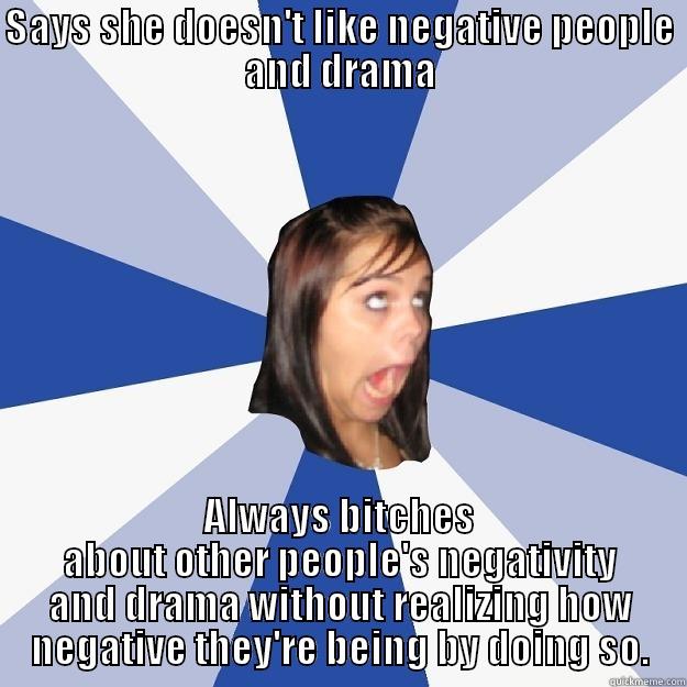SAYS SHE DOESN'T LIKE NEGATIVE PEOPLE AND DRAMA ALWAYS BITCHES ABOUT OTHER PEOPLE'S NEGATIVITY AND DRAMA WITHOUT REALIZING HOW NEGATIVE THEY'RE BEING BY DOING SO. Annoying Facebook Girl