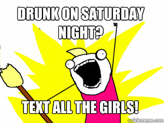 drunk on saturday night? text all the girls!  All The Things