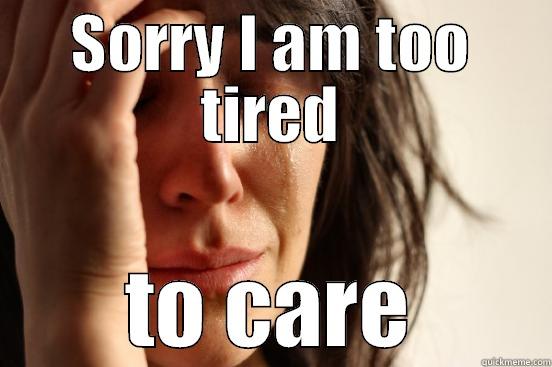 SORRY I AM TOO TIRED TO CARE First World Problems