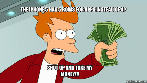 The iPhone 5 has 5 rows for apps instead of 4? Shut up and take my money!!!  fry take my money