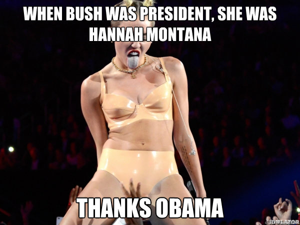 When Bush was President, She was hannah montana Thanks Obama  Miley Cyrus