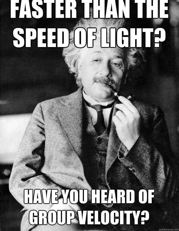 Faster than the speed of light? Have you heard of Group Velocity? - Faster than the speed of light? Have you heard of Group Velocity?  Einstein