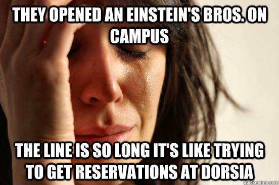 They opened an Einstein's Bros. on Campus The line is so long it's like trying to get reservations at Dorsia  First World Problems
