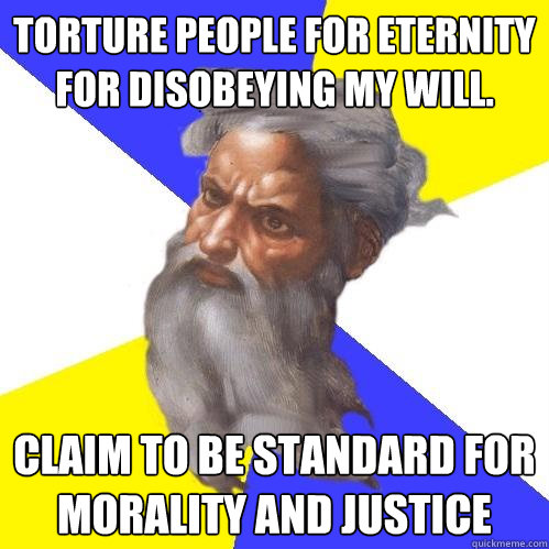 Torture people for eternity for disobeying my will. Claim to be standard for morality and justice  Advice God