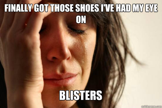 Finally got those shoes I've had my eye on
 blisters Caption 3 goes here  First World Problems
