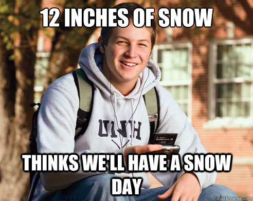 12 inches of snow thinks we'll have a snow day - 12 inches of snow thinks we'll have a snow day  College freshmen