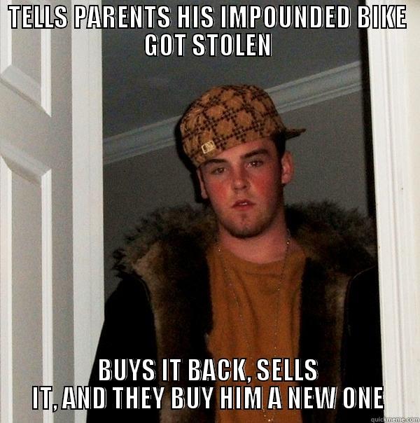 TELLS PARENTS HIS IMPOUNDED BIKE GOT STOLEN BUYS IT BACK, SELLS IT, AND THEY BUY HIM A NEW ONE Scumbag Steve