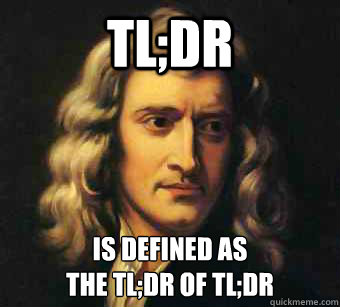 tl;dr is defined as 
the tl;dr of tl;dr - tl;dr is defined as 
the tl;dr of tl;dr  Advice Newton