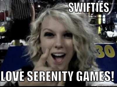                                 SWIFTIES  LOVE SERENITY GAMES! Misc