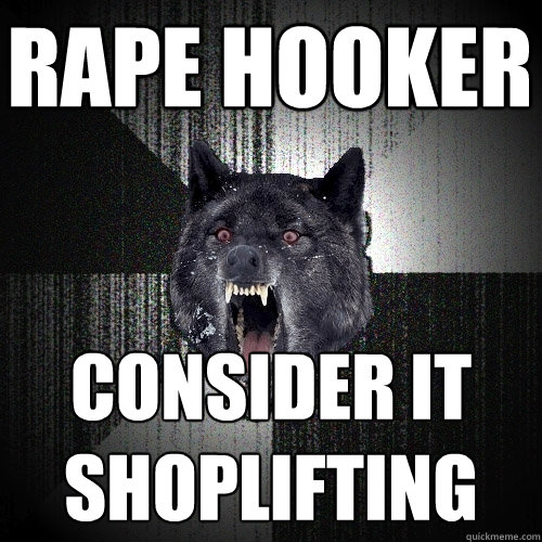 Rape Hooker Consider it shoplifting   Insanity Wolf