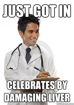 Just got in celebrates by damaging liver - Just got in celebrates by damaging liver  Med School Freshman