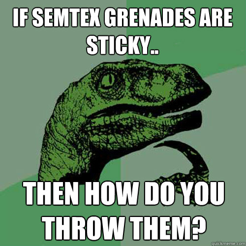 If Semtex Grenades are sticky.. Then how do you throw them? - If Semtex Grenades are sticky.. Then how do you throw them?  Philosoraptor