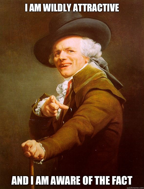 I am wildly attractive And I am aware of the fact  Joseph Ducreux