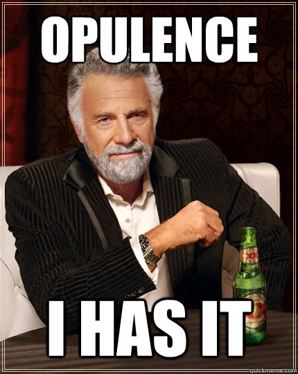 Opulence I has it  The Most Interesting Man In The World