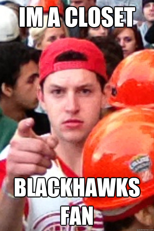 Im a closet Blackhawks fan - Im a closet Blackhawks fan  Obnoxious Red Wings Fan